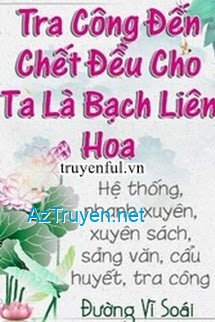 Tra Công Đến Chết Vẫn Cho Ta Là Bạch Liên Hoa