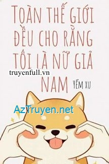 Toàn Thế Giới Đều Cho Rằng Tôi Là Nữ Giả Nam