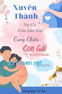 Xuyên Thành Vợ Cũ Của Lão Đại Cưng Chiều Con Gái