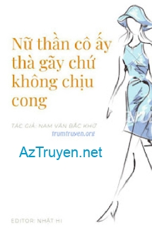 Nữ Thần Cô Ấy Thà Gãy Chứ Không Chịu Cong