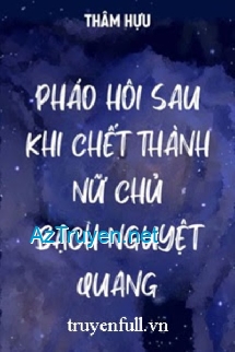 Pháo Hôi Sau Khi Chết Thành Bạch Nguyệt Quang Của Nữ Chủ