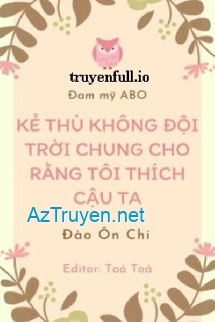 Kẻ Thù Không Đội Trời Chung Cho Rằng Tôi Thích Cậu Ta